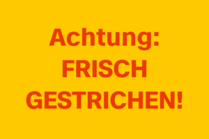 Text: Achtung: FRISCH GESTRICHEN