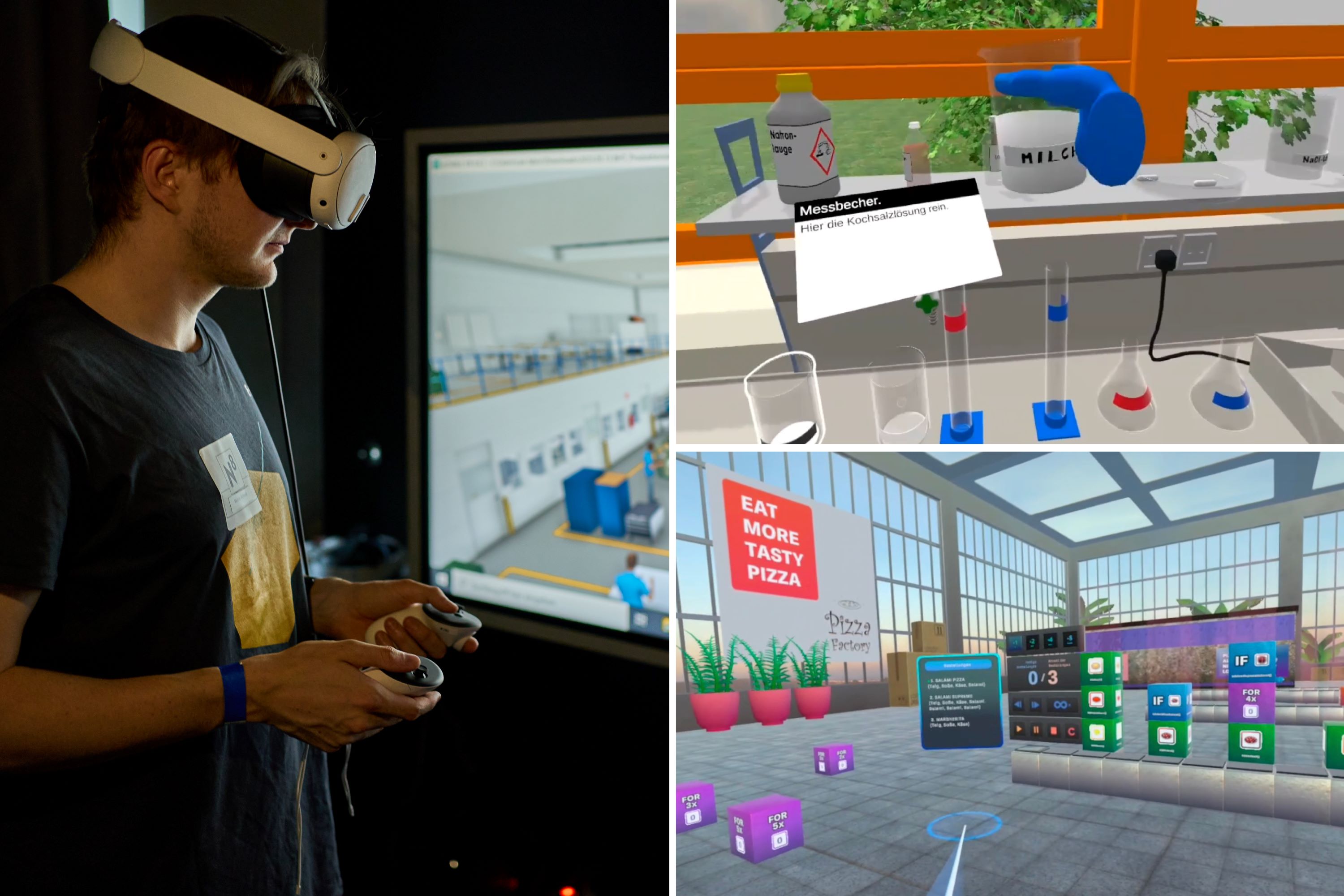 MINT-VR-Labs Drei Fotos: Links: Eine Person trägt eine VR-Brille und hält in jeder Hand einen VR-Controller. Neben ihr ein großer Fernseher, auf dem eine virtuelle Lagerhalle zu sehen ist. Rechts oben: Screenshot eines virutellen Labors. Eine blaue Hand hält ein Becherglas, auf dem ein Schild mit dem Wort Milch klebt. Auf dem Laborschrank dahinter stehen eine Flasche Natronlauge, leere Bechergläser, Reagenzgläser und Erlenmeyerkolben. In einem Pop-up-Fenster steht geschrieben: "Messbecher. Hier die Kochsalzlösung rein." Im Hintergrund gibt ein Fenster den Blick auf eine Wiese und Bäume frei. Rechts unten: Eine virutelle Pizzabäckerei in einem riesigen Gewächshaus. An der linken Wand steht "Eat more tasty pizza. Pizza Factory", vor ihr drei Topfpflanzen und Umzugskartons. Im Vordergrund sind verschiedenfarbige Würfel mit Text zu sehen: lila mit "For 3x", "For 5x", und "For 2x", grün mit bunten Icons, blau mit "IF". Eine Schaltfläche zählt erledigte und offene Bestellungen (0/3). Ein Pop-up-Fenster listet die Bestellungen auf: "1. Salami Pizza (Teig, Soße, Käse, Salami), 2. Salami Supreme (Teig, Soße, Käse, Salami, Salami, Salami, Salami), 3. Margherita (Teig, Soße, Käse).